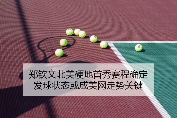 郑钦文北美硬地首秀赛程确定 发球状态或成美网走势关键